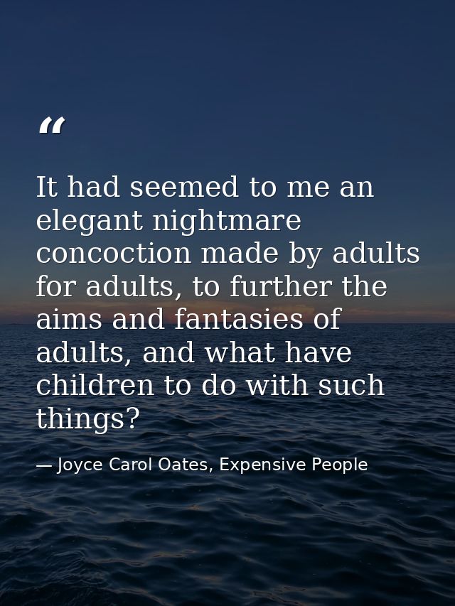 It had seemed to me an elegant nightmare concoction made by adults for adults, to further the aims and fantasies of adul — Joyce Carol Oates, Expensive People