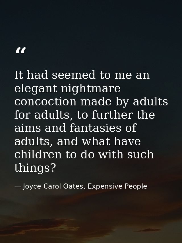 It had seemed to me an elegant nightmare concoction made by adults for adults, to further the aims and fantasies of adul — Joyce Carol Oates, Expensive People