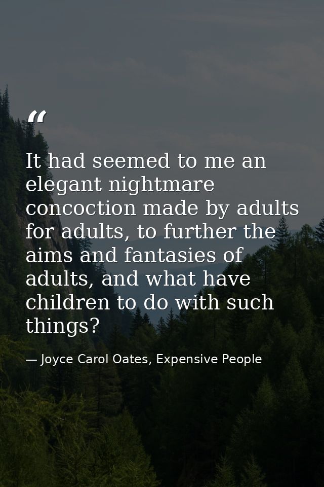 It had seemed to me an elegant nightmare concoction made by adults for adults, to further the aims and fantasies of adul — Joyce Carol Oates, Expensive People