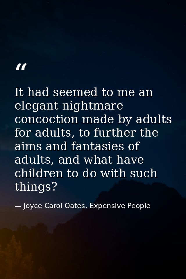 It had seemed to me an elegant nightmare concoction made by adults for adults, to further the aims and fantasies of adul — Joyce Carol Oates, Expensive People