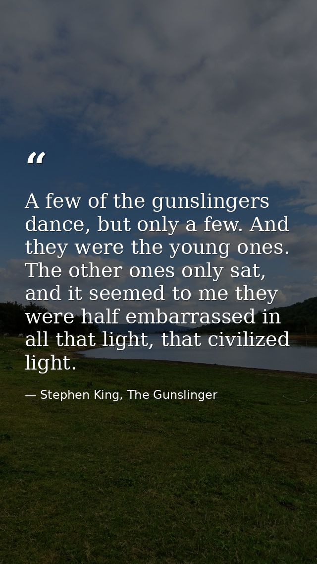 A few of the gunslingers dance, but only a few. And they were the young ones. The other ones only sat, and it seemed to  — Stephen King, The Gunslinger