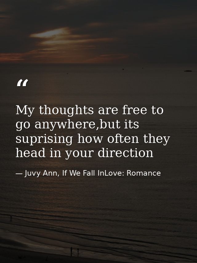 My thoughts are free to go anywhere,but its suprising how often they head in your direction — Juvy Ann, If We Fall InLove: Romance