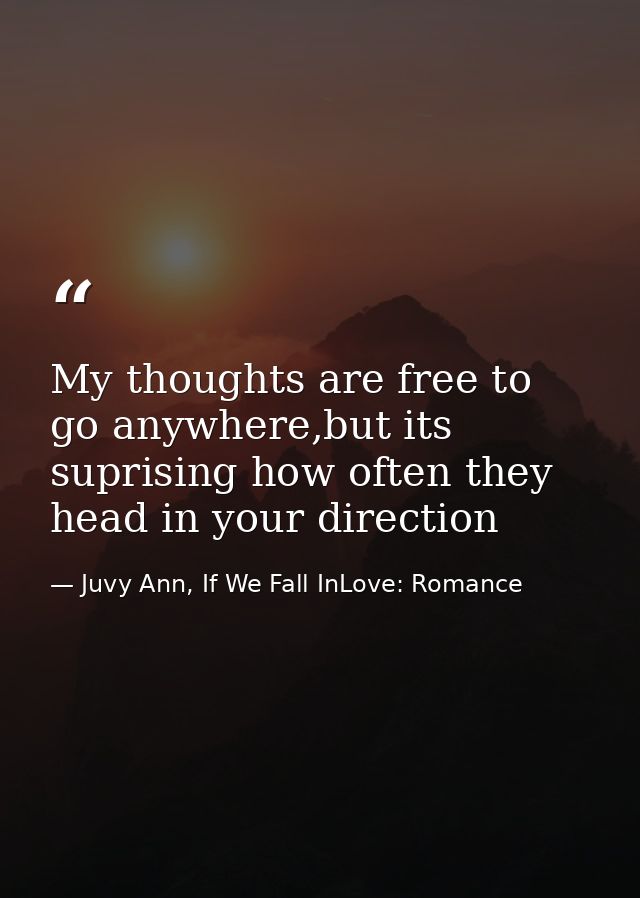 My thoughts are free to go anywhere,but its suprising how often they head in your direction — Juvy Ann, If We Fall InLove: Romance