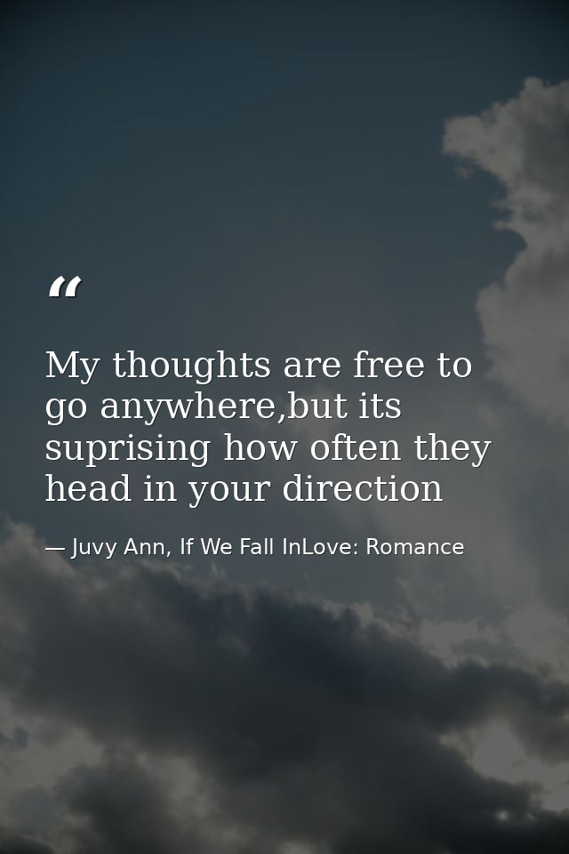 My thoughts are free to go anywhere,but its suprising how often they head in your direction — Juvy Ann, If We Fall InLove: Romance