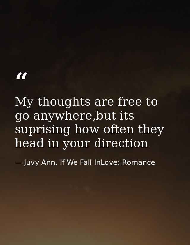 My thoughts are free to go anywhere,but its suprising how often they head in your direction — Juvy Ann, If We Fall InLove: Romance