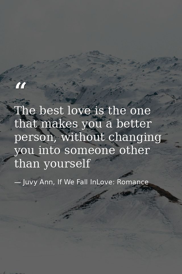 The best love is the one that makes you a better person, without changing you into someone other than yourself — Juvy Ann, If We Fall InLove: Romance