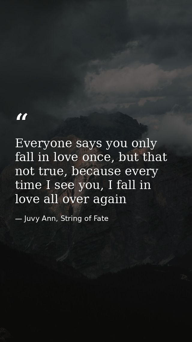 Everyone says you only fall in love once, but that not true, because every time I see you, I fall in love all over again — Juvy Ann, String of Fate