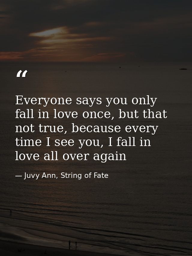 Everyone says you only fall in love once, but that not true, because every time I see you, I fall in love all over again — Juvy Ann, String of Fate
