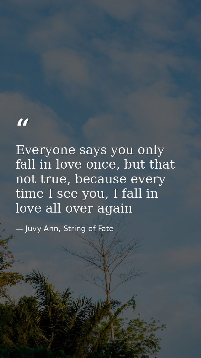 Everyone says you only fall in love once, but that not true, because every time I see you, I fall in love all over again — Juvy Ann, String of Fate