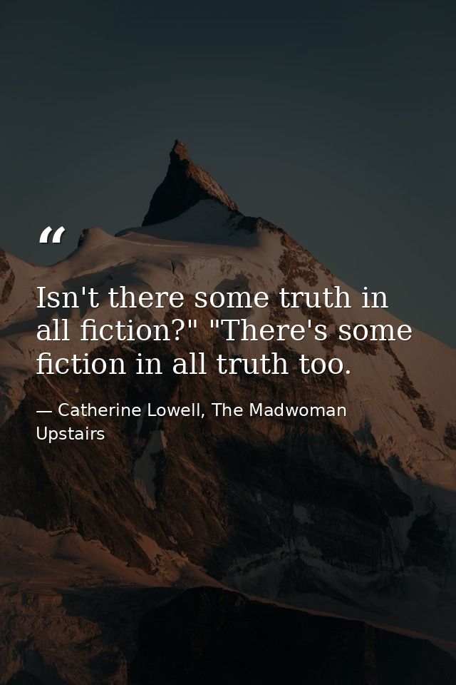 Isn't there some truth in all fiction?" "There's some fiction in all truth too. — Catherine Lowell, The Madwoman Upstairs