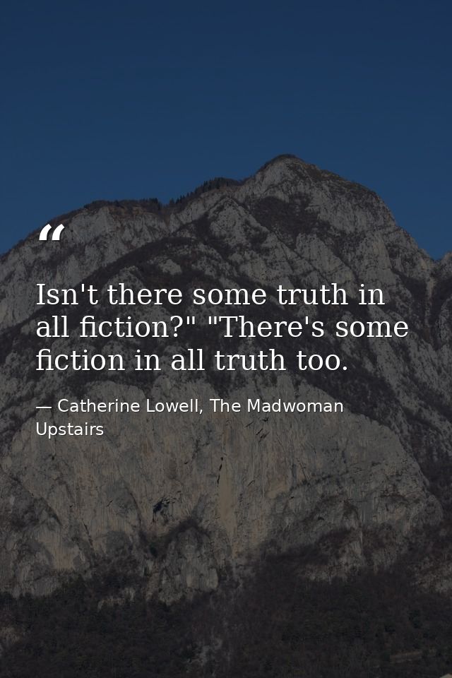 Isn't there some truth in all fiction?" "There's some fiction in all truth too. — Catherine Lowell, The Madwoman Upstairs