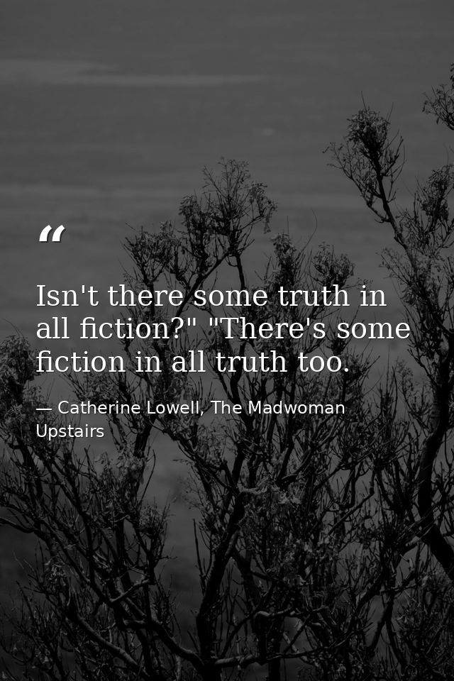 Isn't there some truth in all fiction?" "There's some fiction in all truth too. — Catherine Lowell, The Madwoman Upstairs