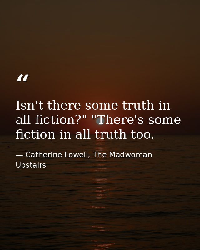 Isn't there some truth in all fiction?" "There's some fiction in all truth too. — Catherine Lowell, The Madwoman Upstairs
