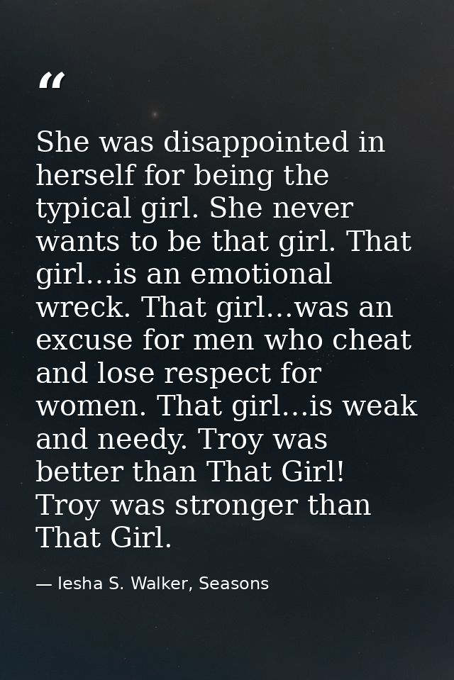 She was disappointed in herself for being the typical girl. She never wants to be that girl. That girl…is an emotional w — Iesha S. Walker, Seasons