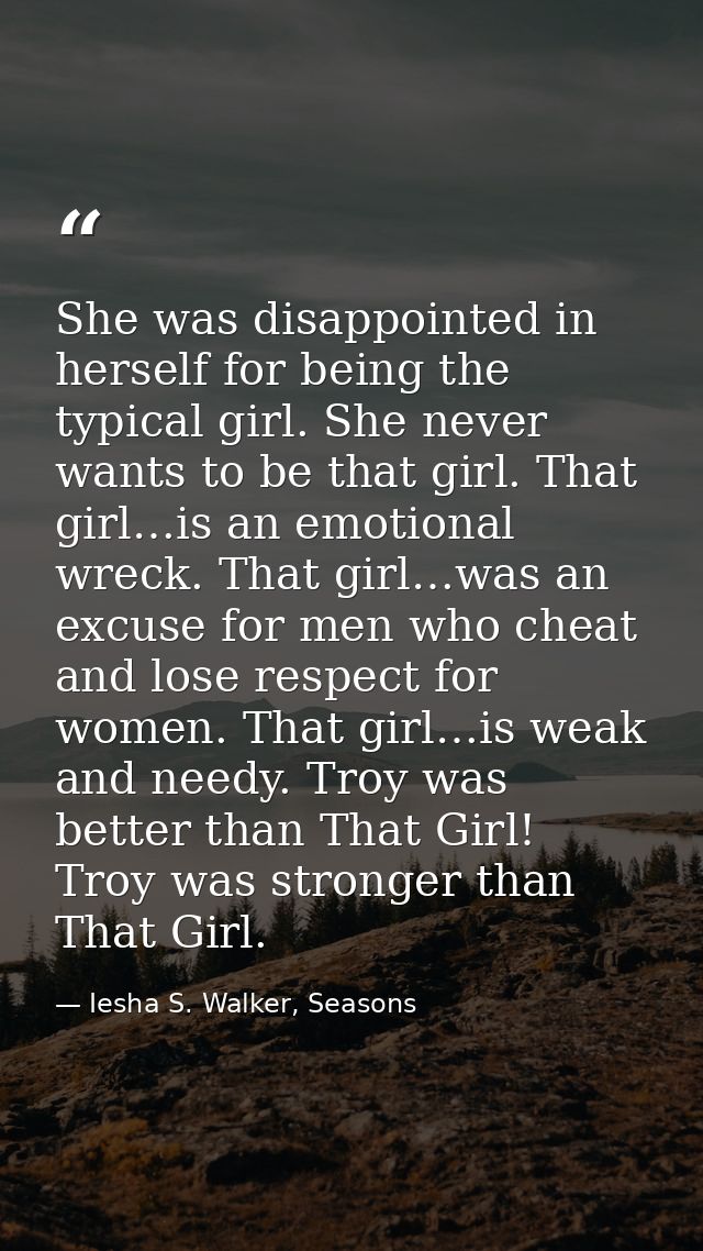 She was disappointed in herself for being the typical girl. She never wants to be that girl. That girl…is an emotional w — Iesha S. Walker, Seasons