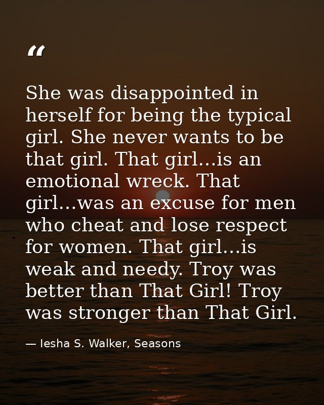 She was disappointed in herself for being the typical girl. She never wants to be that girl. That girl…is an emotional w — Iesha S. Walker, Seasons