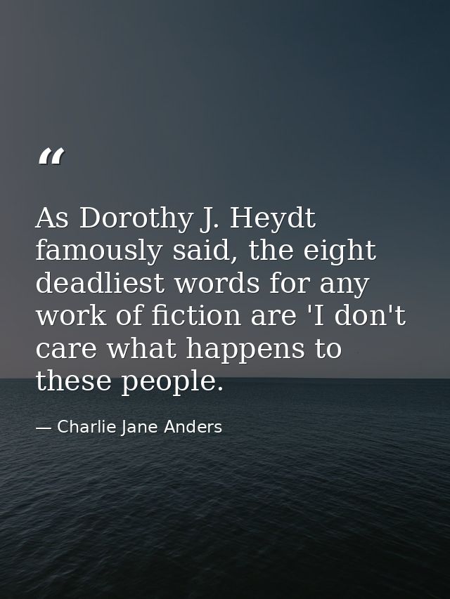As Dorothy J. Heydt famously said, the eight deadliest words for any work of fiction are 'I don't care what happens to t — Charlie Jane Anders