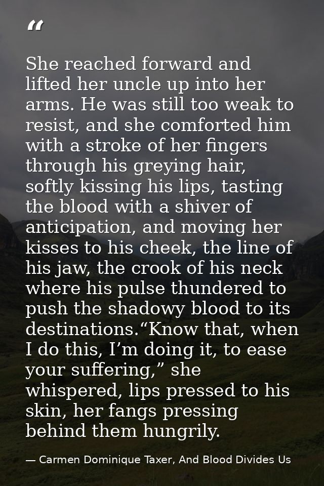 She reached forward and lifted her uncle up into her arms. He was still too weak to resist, and she comforted him with a — Carmen Dominique Taxer, And Blood Divides Us