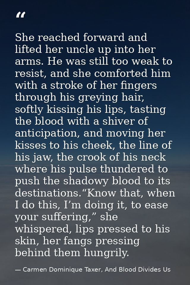 She reached forward and lifted her uncle up into her arms. He was still too weak to resist, and she comforted him with a — Carmen Dominique Taxer, And Blood Divides Us