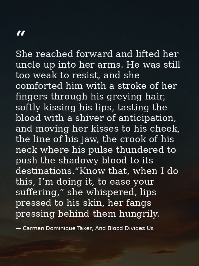 She reached forward and lifted her uncle up into her arms. He was still too weak to resist, and she comforted him with a — Carmen Dominique Taxer, And Blood Divides Us