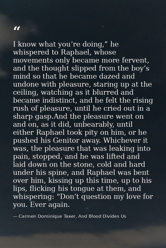 I know what you’re doing,” he whispered to Raphael, whose movements only became more fervent, and the thought slipped fr — Carmen Dominique Taxer, And Blood Divides Us