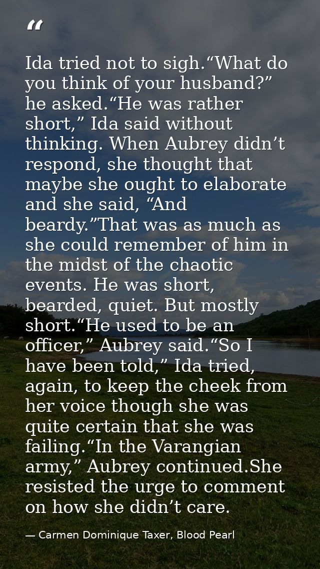 Ida tried not to sigh.“What do you think of your husband?” he asked.“He was rather short,” Ida said without thinking. Wh — Carmen Dominique Taxer, Blood Pearl