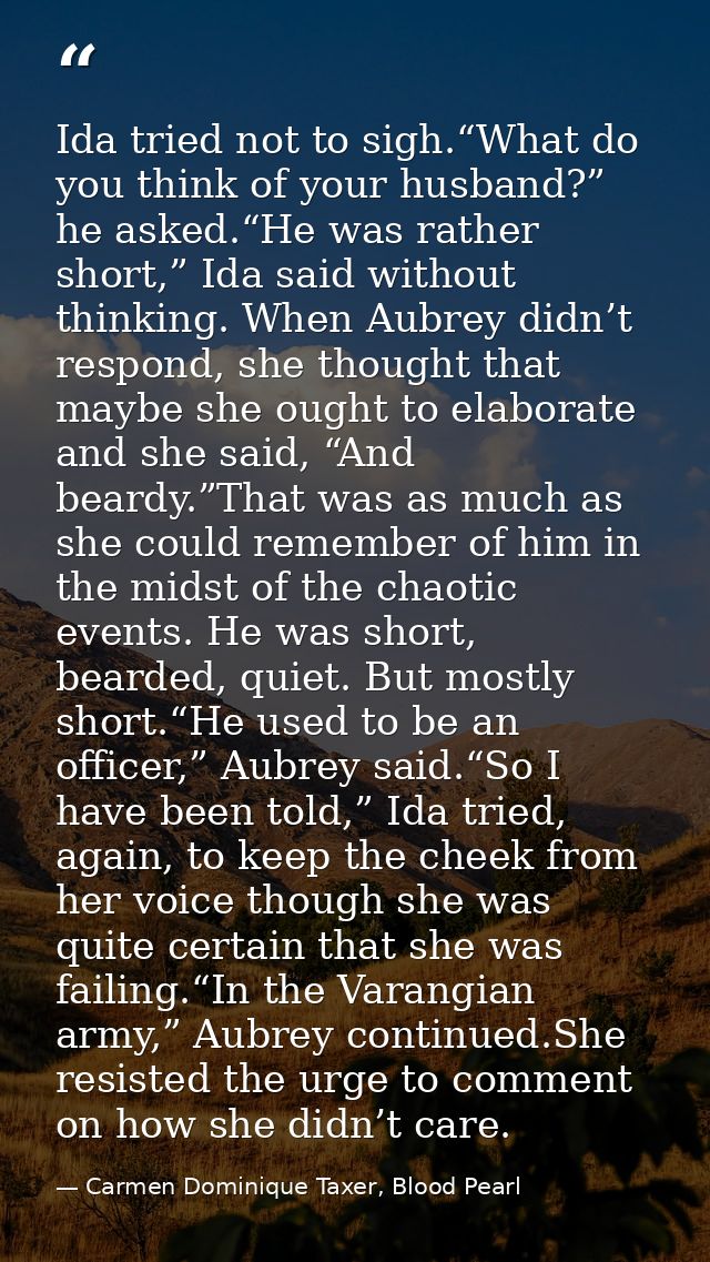 Ida tried not to sigh.“What do you think of your husband?” he asked.“He was rather short,” Ida said without thinking. Wh — Carmen Dominique Taxer, Blood Pearl