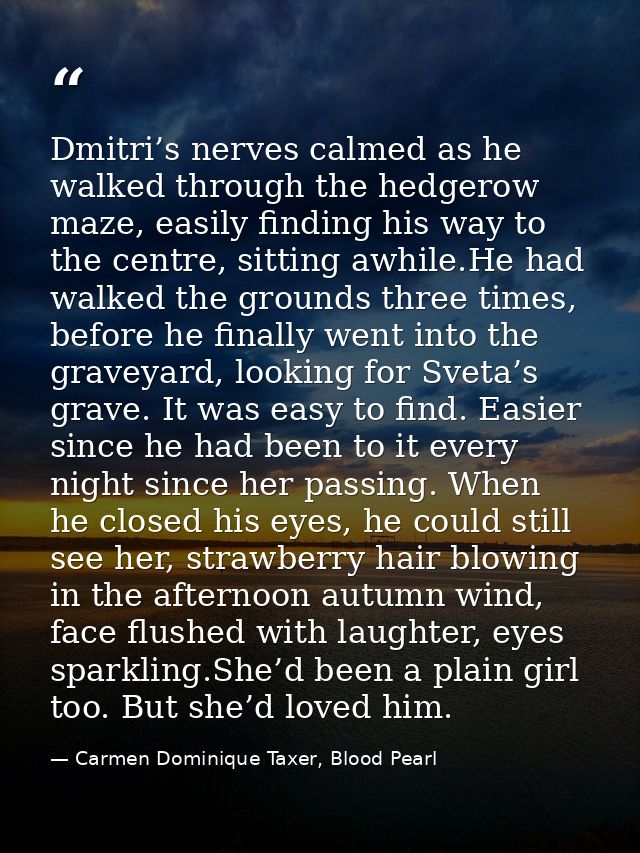Dmitri’s nerves calmed as he walked through the hedgerow maze, easily finding his way to the centre, sitting awhile.He h — Carmen Dominique Taxer, Blood Pearl