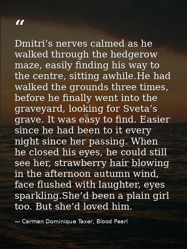 Dmitri’s nerves calmed as he walked through the hedgerow maze, easily finding his way to the centre, sitting awhile.He h — Carmen Dominique Taxer, Blood Pearl