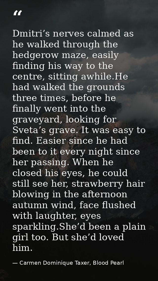 Dmitri’s nerves calmed as he walked through the hedgerow maze, easily finding his way to the centre, sitting awhile.He h — Carmen Dominique Taxer, Blood Pearl
