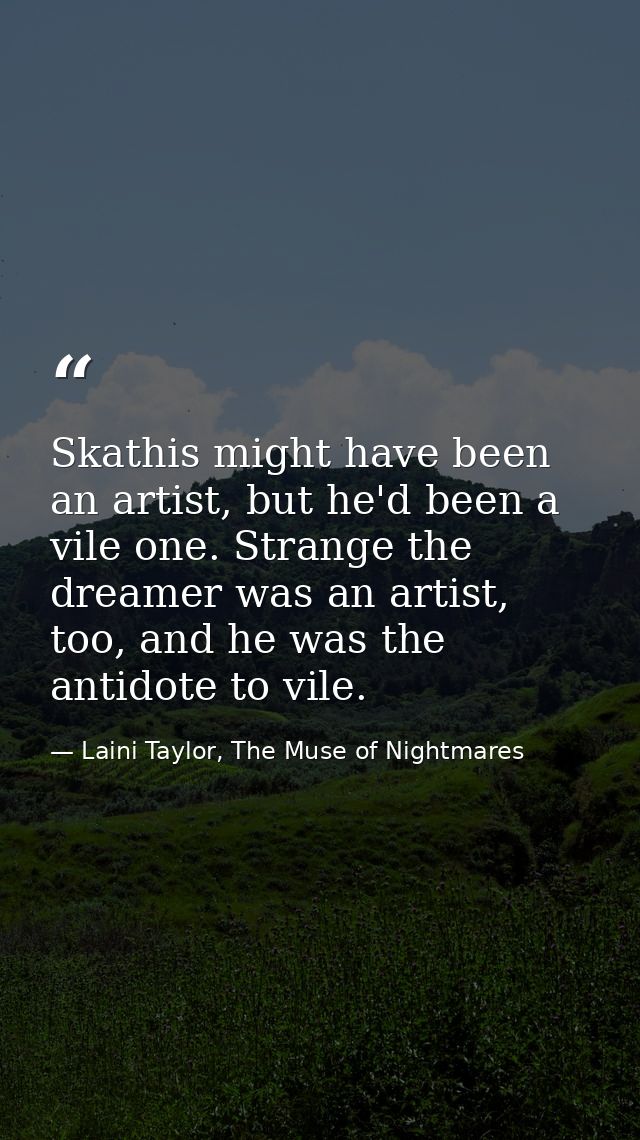 Skathis might have been an artist, but he'd been a vile one. Strange the dreamer was an artist, too, and he was the anti — Laini Taylor, The Muse of Nightmares