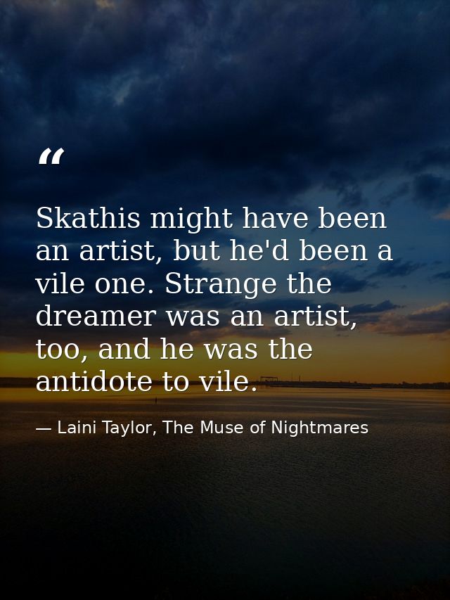 Skathis might have been an artist, but he'd been a vile one. Strange the dreamer was an artist, too, and he was the anti — Laini Taylor, The Muse of Nightmares