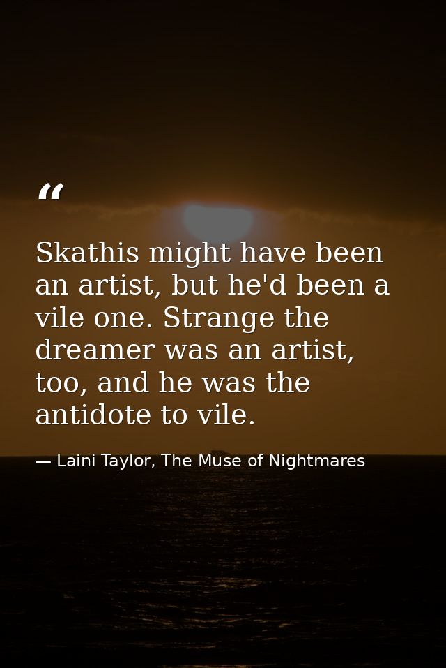 Skathis might have been an artist, but he'd been a vile one. Strange the dreamer was an artist, too, and he was the anti — Laini Taylor, The Muse of Nightmares