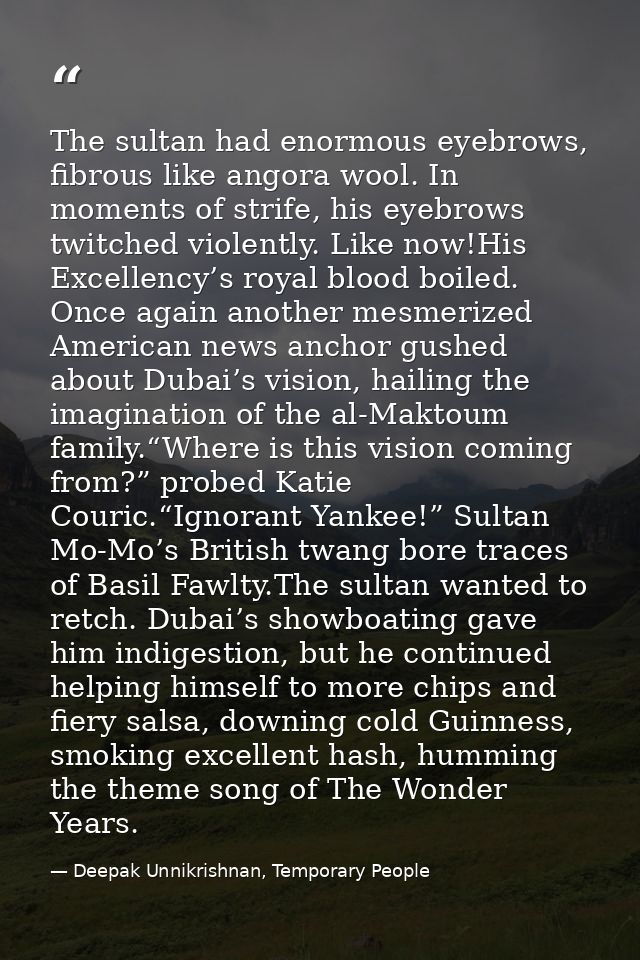 The sultan had enormous eyebrows, fibrous like angora wool. In moments of strife, his eyebrows twitched violently. Like  — Deepak Unnikrishnan, Temporary People
