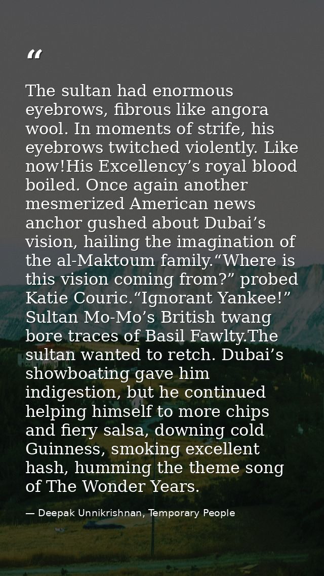 The sultan had enormous eyebrows, fibrous like angora wool. In moments of strife, his eyebrows twitched violently. Like  — Deepak Unnikrishnan, Temporary People