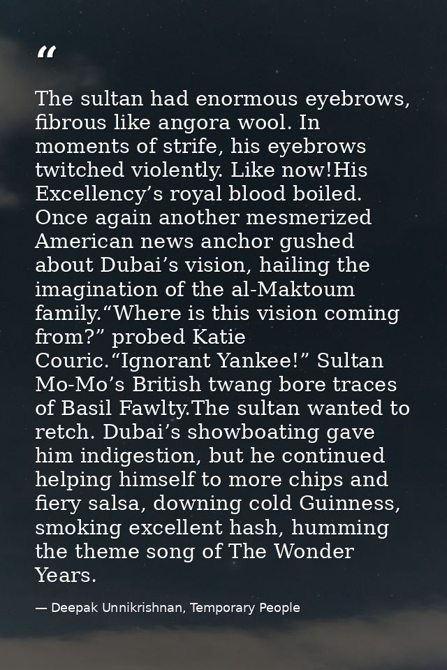 The sultan had enormous eyebrows, fibrous like angora wool. In moments of strife, his eyebrows twitched violently. Like  — Deepak Unnikrishnan, Temporary People