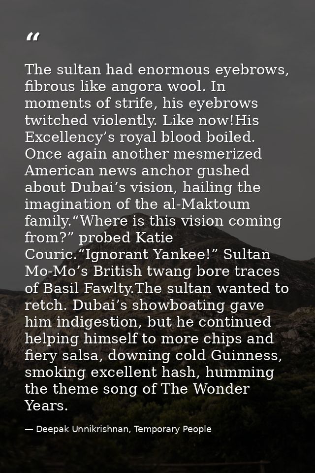 The sultan had enormous eyebrows, fibrous like angora wool. In moments of strife, his eyebrows twitched violently. Like  — Deepak Unnikrishnan, Temporary People
