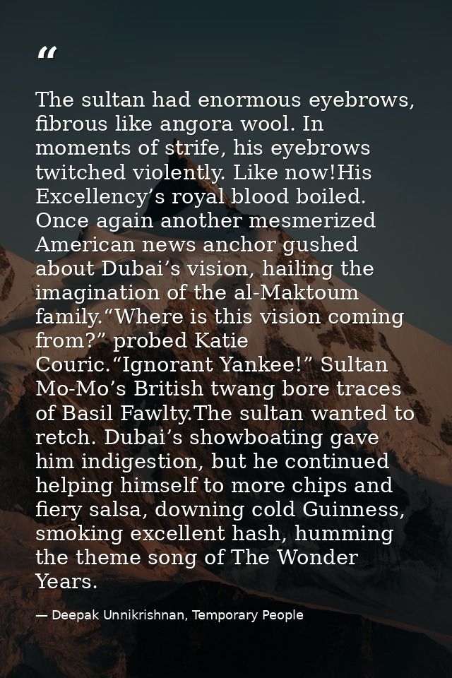 The sultan had enormous eyebrows, fibrous like angora wool. In moments of strife, his eyebrows twitched violently. Like  — Deepak Unnikrishnan, Temporary People