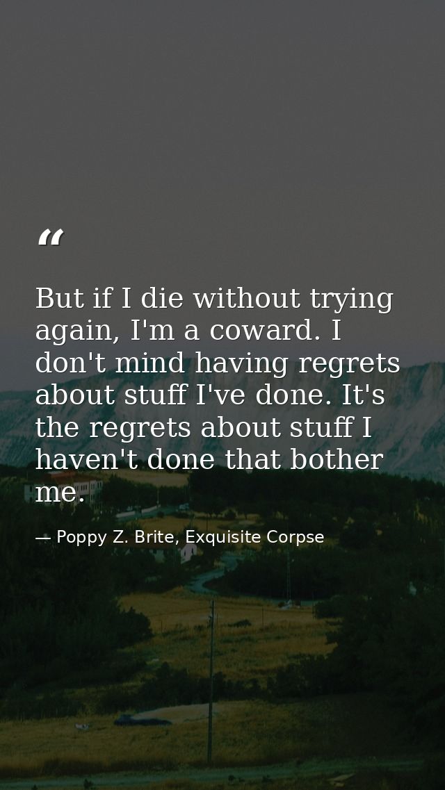 But if I die without trying again, I'm a coward. I don't mind having regrets about stuff I've done. It's the regrets abo — Poppy Z. Brite, Exquisite Corpse