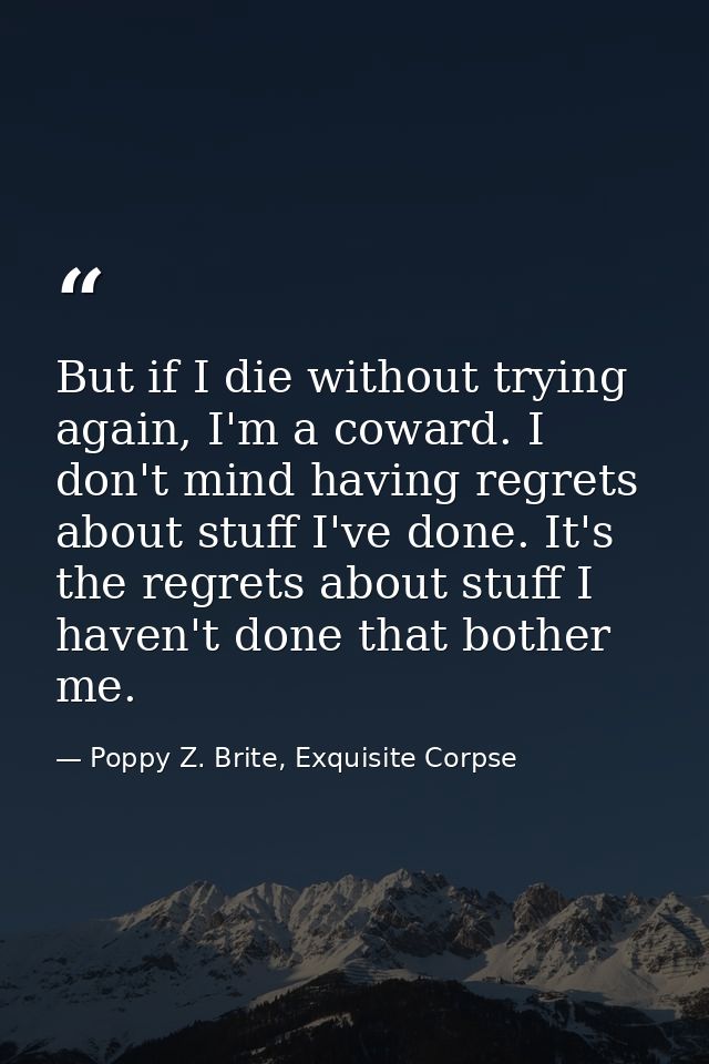 But if I die without trying again, I'm a coward. I don't mind having regrets about stuff I've done. It's the regrets abo — Poppy Z. Brite, Exquisite Corpse