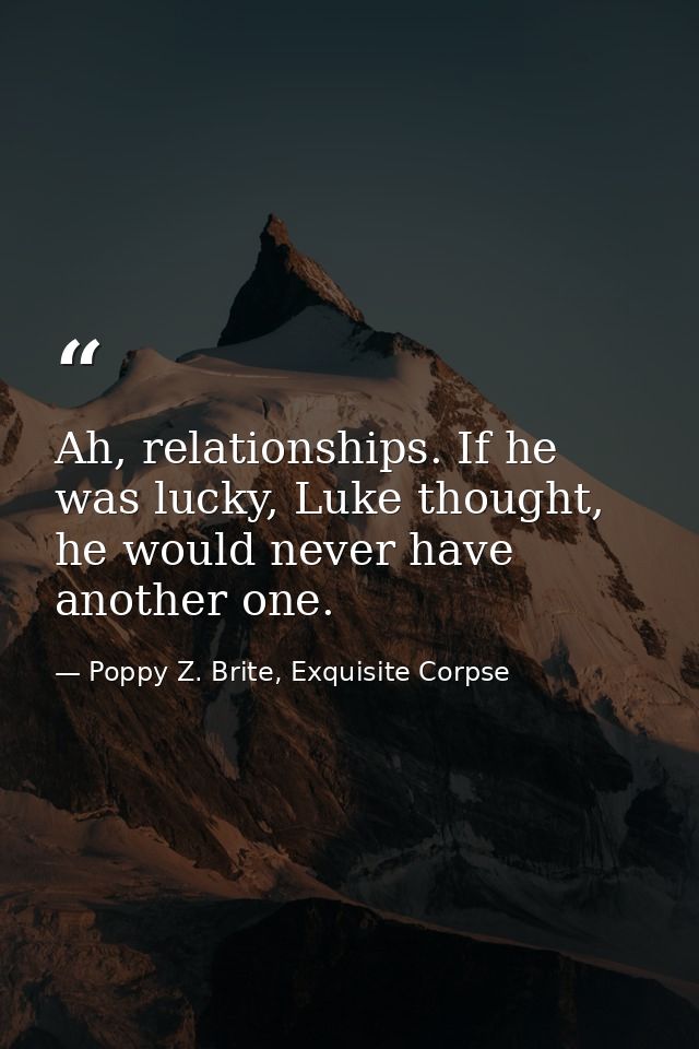 Ah, relationships. If he was lucky, Luke thought, he would never have another one. — Poppy Z. Brite, Exquisite Corpse