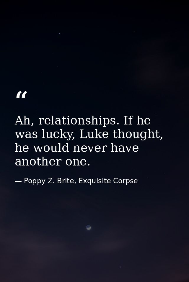 Ah, relationships. If he was lucky, Luke thought, he would never have another one. — Poppy Z. Brite, Exquisite Corpse