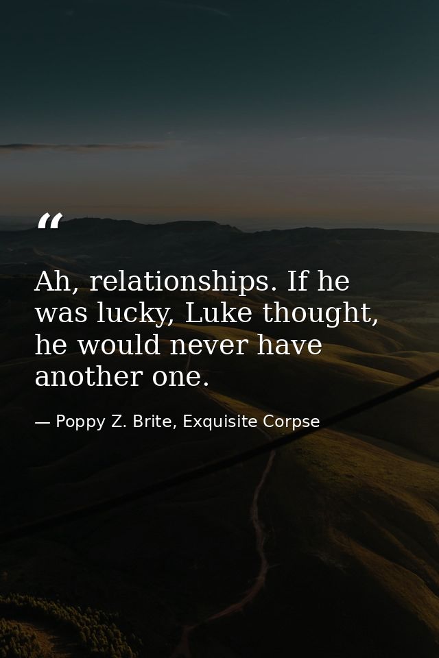 Ah, relationships. If he was lucky, Luke thought, he would never have another one. — Poppy Z. Brite, Exquisite Corpse