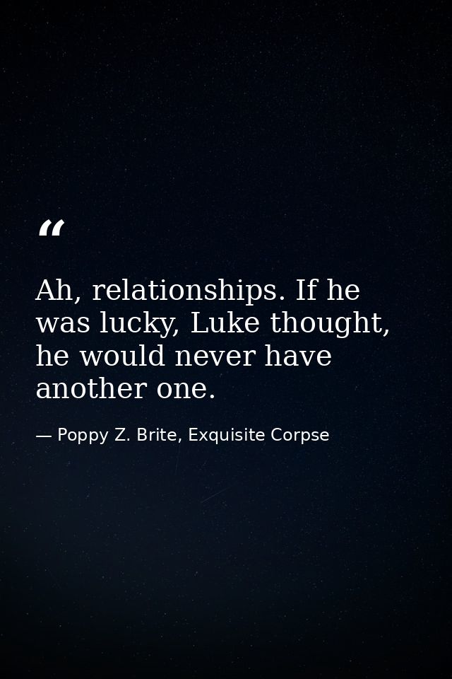 Ah, relationships. If he was lucky, Luke thought, he would never have another one. — Poppy Z. Brite, Exquisite Corpse