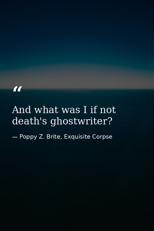 And what was I if not death's ghostwriter? — Poppy Z. Brite, Exquisite Corpse