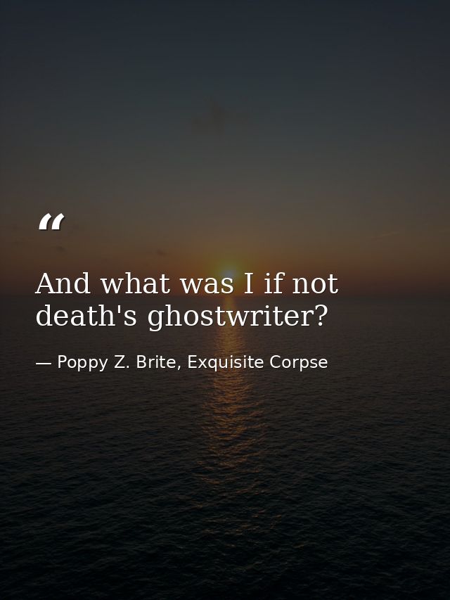 And what was I if not death's ghostwriter? — Poppy Z. Brite, Exquisite Corpse