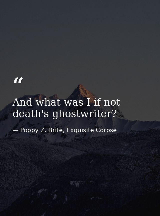 And what was I if not death's ghostwriter? — Poppy Z. Brite, Exquisite Corpse