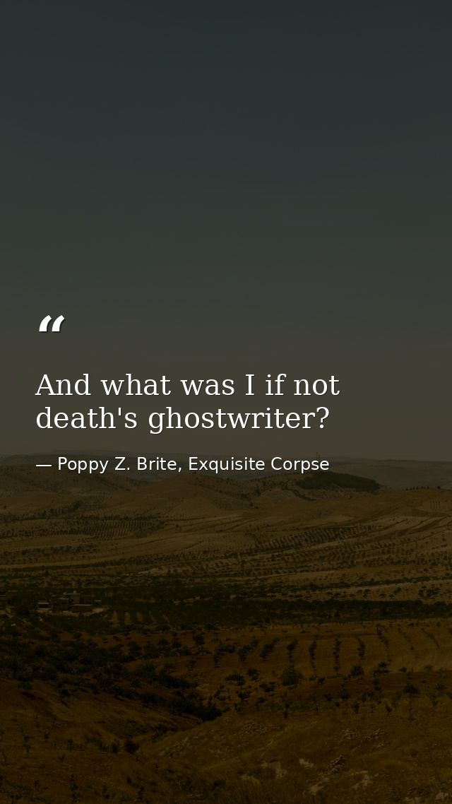 And what was I if not death's ghostwriter? — Poppy Z. Brite, Exquisite Corpse