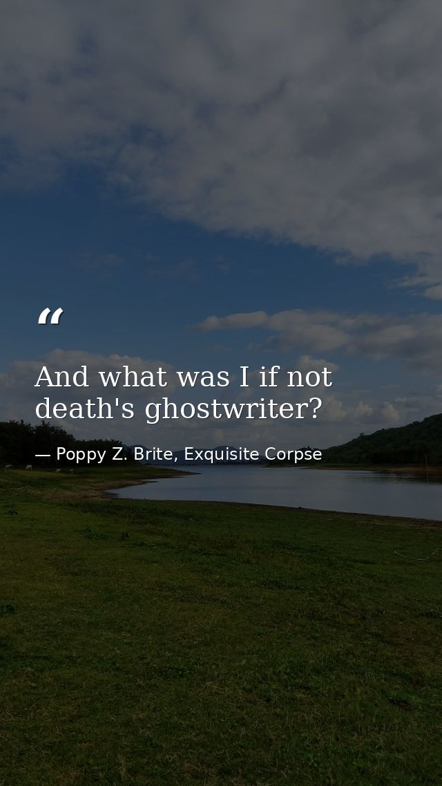 And what was I if not death's ghostwriter? — Poppy Z. Brite, Exquisite Corpse