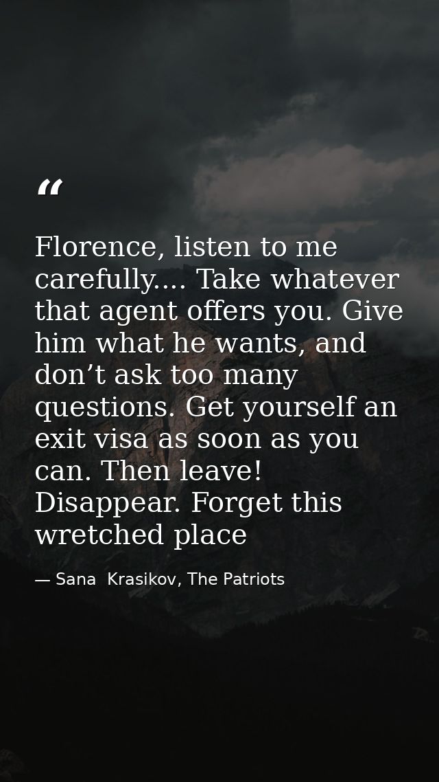 Florence, listen to me carefully.... Take whatever that agent offers you. Give him what he wants, and don’t ask too many — Sana  Krasikov, The Patriots